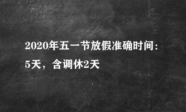 2020年五一节放假准确时间：5天，含调休2天