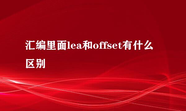 汇编里面lea和offset有什么区别