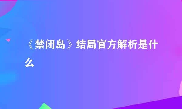 《禁闭岛》结局官方解析是什么