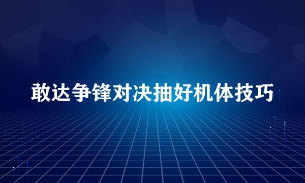 敢达争锋对决抽好机体技巧