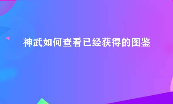 神武如何查看已经获得的图鉴