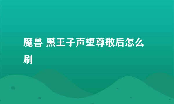 魔兽 黑王子声望尊敬后怎么刷