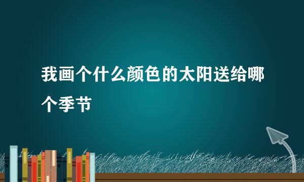 我画个什么颜色的太阳送给哪个季节