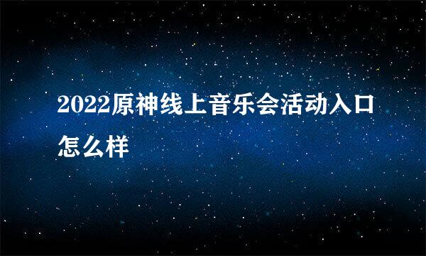 2022原神线上音乐会活动入口怎么样