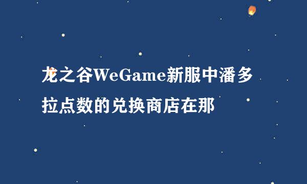 龙之谷WeGame新服中潘多拉点数的兑换商店在那