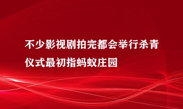 不少影视剧拍完都会举行杀青仪式最初指蚂蚁庄园