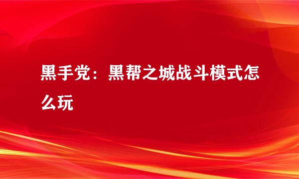 黑手党：黑帮之城战斗模式怎么玩