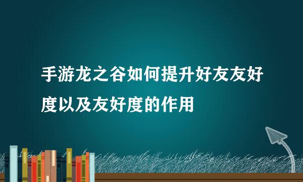 手游龙之谷如何提升好友友好度以及友好度的作用