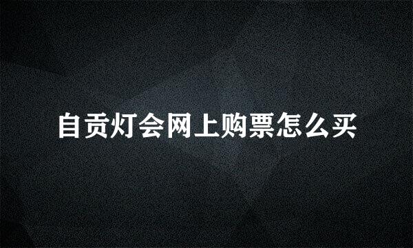 自贡灯会网上购票怎么买