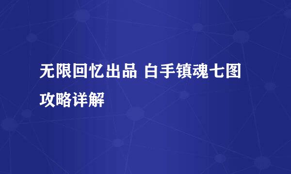 无限回忆出品 白手镇魂七图攻略详解