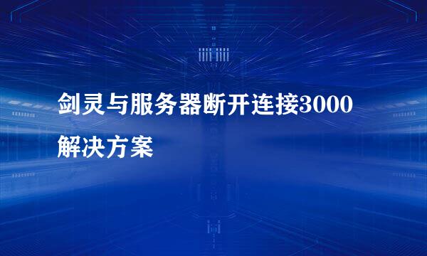 剑灵与服务器断开连接3000 解决方案