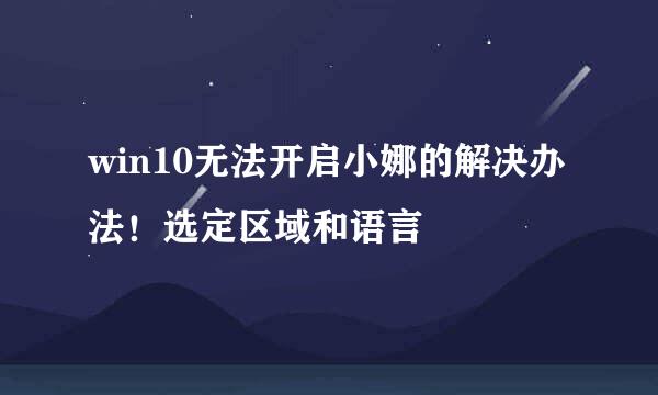 win10无法开启小娜的解决办法！选定区域和语言