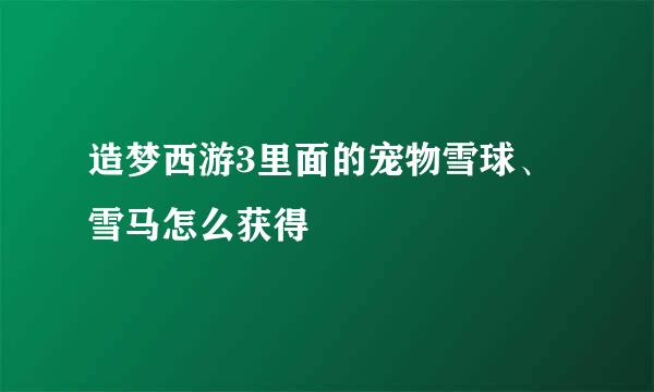 造梦西游3里面的宠物雪球、雪马怎么获得