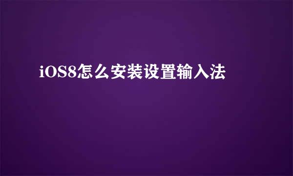 iOS8怎么安装设置输入法