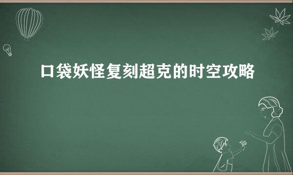 口袋妖怪复刻超克的时空攻略