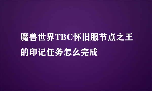 魔兽世界TBC怀旧服节点之王的印记任务怎么完成