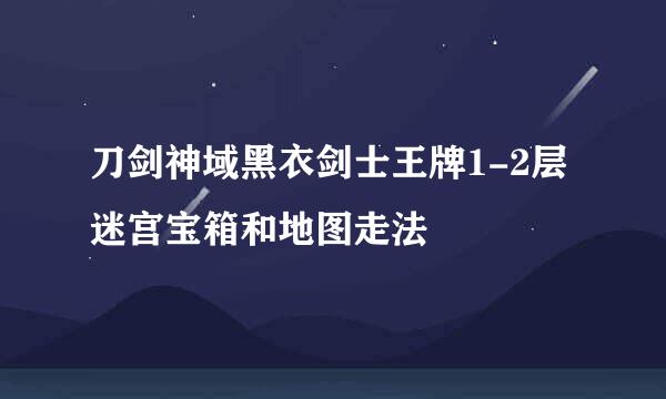 刀剑神域黑衣剑士王牌1-2层迷宫宝箱和地图走法