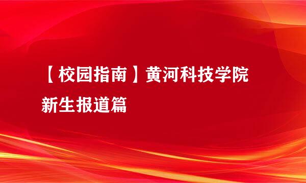 【校园指南】黄河科技学院 新生报道篇