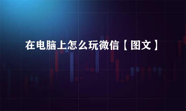 在电脑上怎么玩微信【图文】