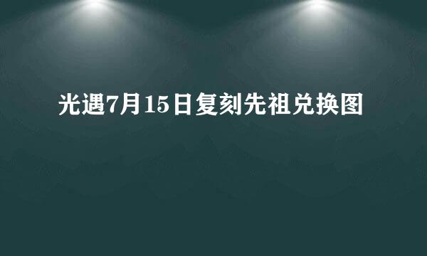 光遇7月15日复刻先祖兑换图