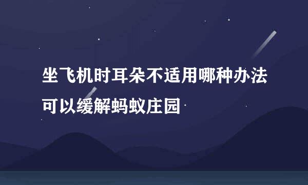 坐飞机时耳朵不适用哪种办法可以缓解蚂蚁庄园