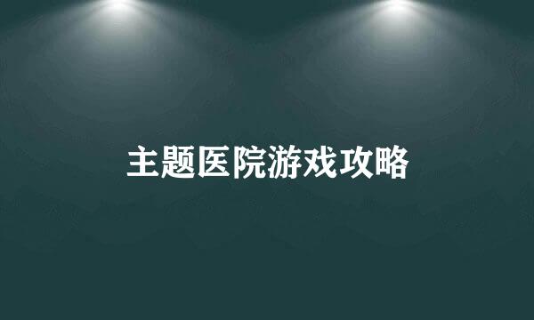 主题医院游戏攻略