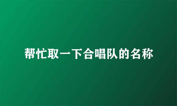 帮忙取一下合唱队的名称