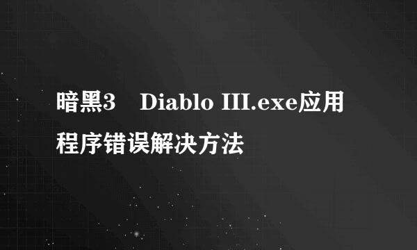 暗黑3　Diablo III.exe应用程序错误解决方法