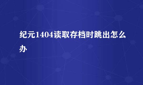 纪元1404读取存档时跳出怎么办