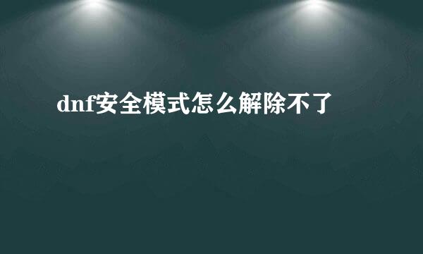 dnf安全模式怎么解除不了