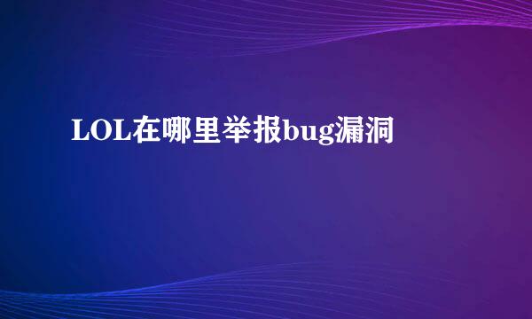 LOL在哪里举报bug漏洞