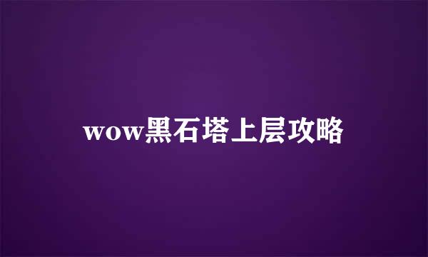 wow黑石塔上层攻略