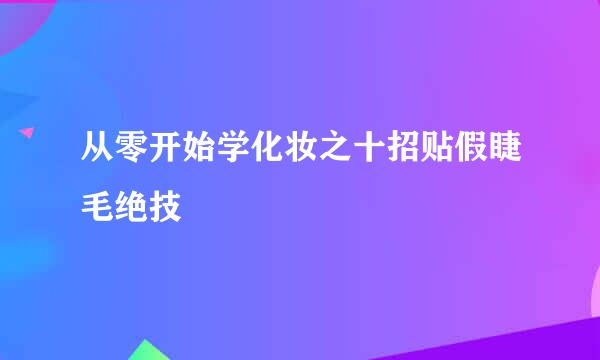 从零开始学化妆之十招贴假睫毛绝技