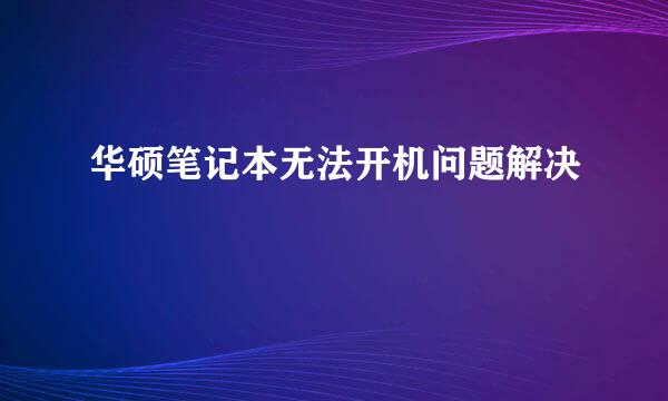 华硕笔记本无法开机问题解决