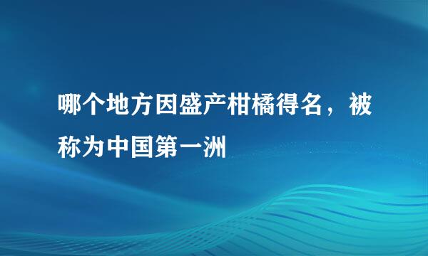 哪个地方因盛产柑橘得名，被称为中国第一洲