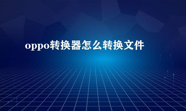 oppo转换器怎么转换文件