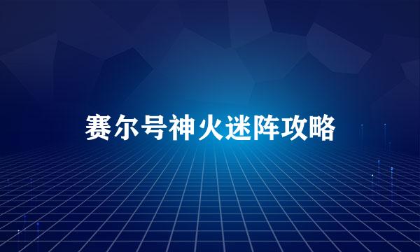 赛尔号神火迷阵攻略