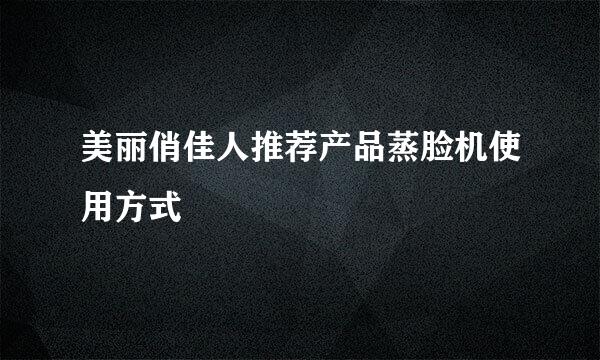 美丽俏佳人推荐产品蒸脸机使用方式