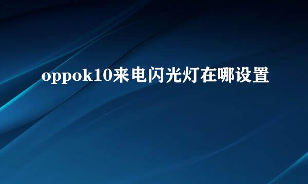 oppok10来电闪光灯在哪设置