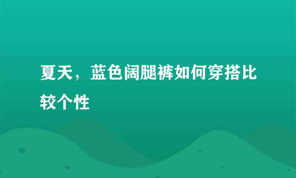 夏天，蓝色阔腿裤如何穿搭比较个性