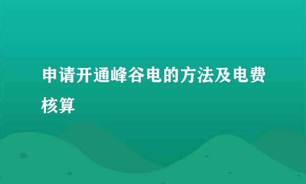 申请开通峰谷电的方法及电费核算