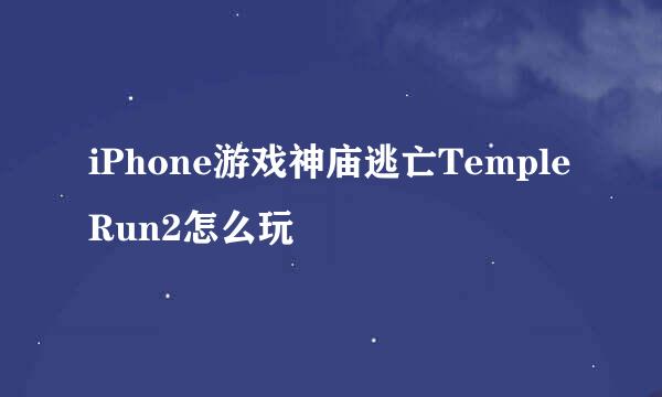 iPhone游戏神庙逃亡Temple Run2怎么玩