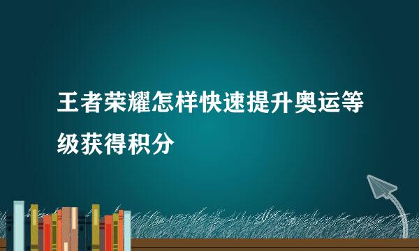 王者荣耀怎样快速提升奥运等级获得积分