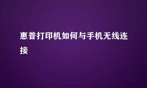 惠普打印机如何与手机无线连接