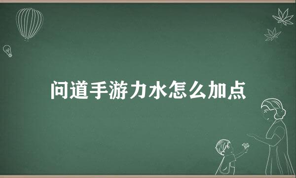 问道手游力水怎么加点