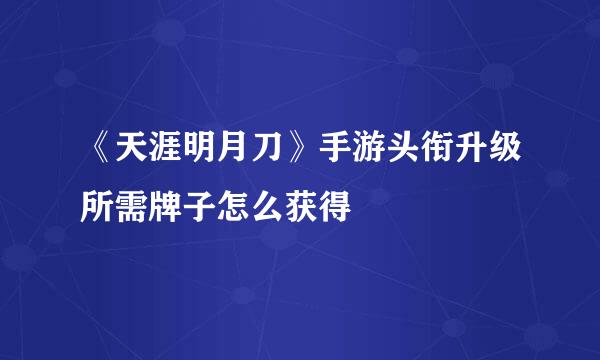 《天涯明月刀》手游头衔升级所需牌子怎么获得