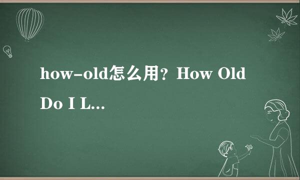 how-old怎么用？How Old Do I Look用照片测年龄