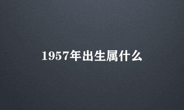 1957年出生属什么