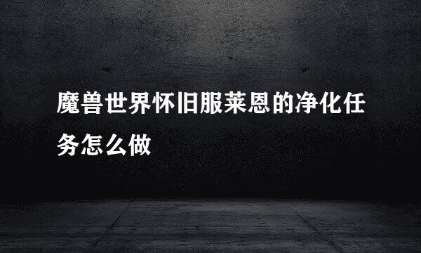 魔兽世界怀旧服莱恩的净化任务怎么做