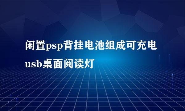 闲置psp背挂电池组成可充电usb桌面阅读灯